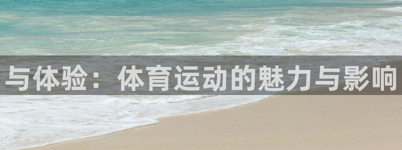 678体育：与体验：体育运动的魅力与影响