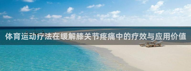 678体育官网下载：体育运动疗法在缓解膝关节疼痛中的疗效与应用价值
