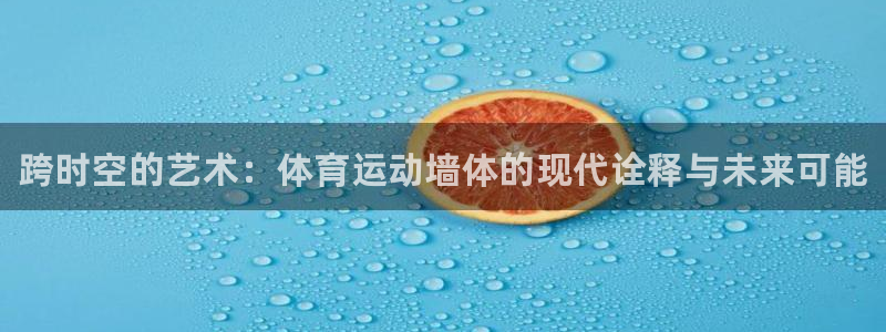 678体育app：跨时空的艺术：体育运动墙体的现代诠释与未来可能