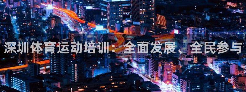 678体育官网：深圳体育运动培训：全面发展、全民参与