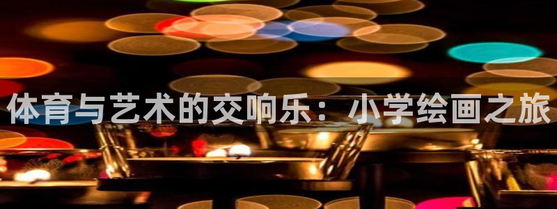 678体育知识：体育与艺术的交响乐：小学绘画之旅