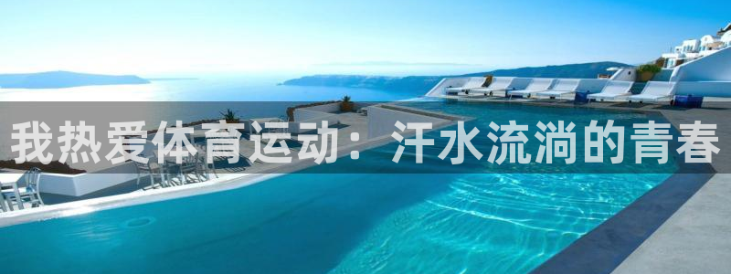 皇冠678体育：我热爱体育运动：汗水流淌的青春