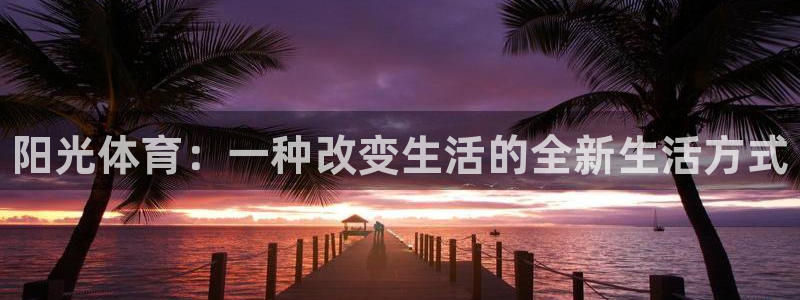 678体育官网：阳光体育：一种改变生活的全新生活方式
