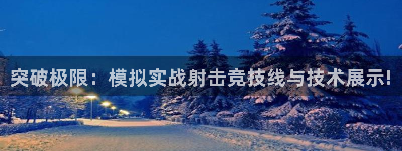 678体育：突破极限：模拟实战射击竞技线与技术展示!