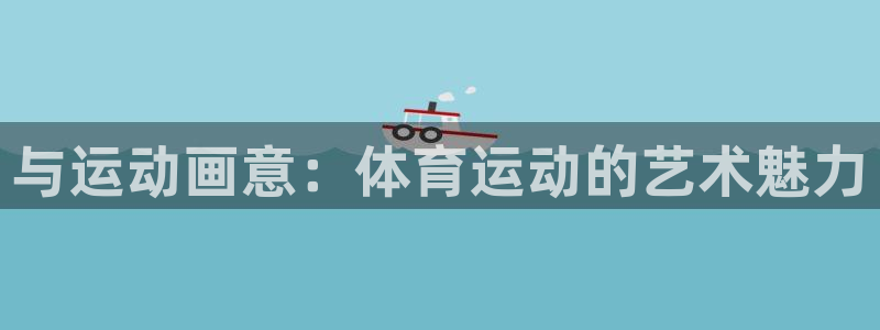 678体育官网地址：与运动画意：体育运动的艺术魅力