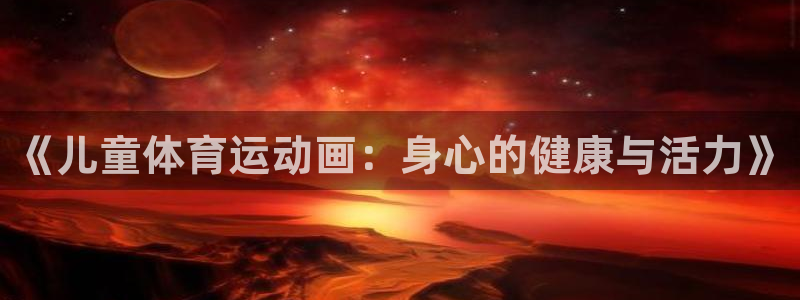 678体育知识：《儿童体育运动画：身心的健康与活力》