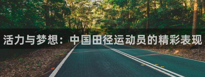 678体育知识：活力与梦想：中国田径运动员的精彩表现