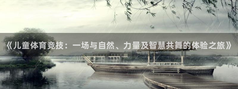 678体育官网地址：《儿童体育竞技：一场与自然、力量及智慧共舞的体验之旅》