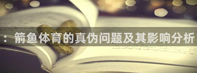 678体育官网下载：：箭鱼体育的真伪问题及其影响分析