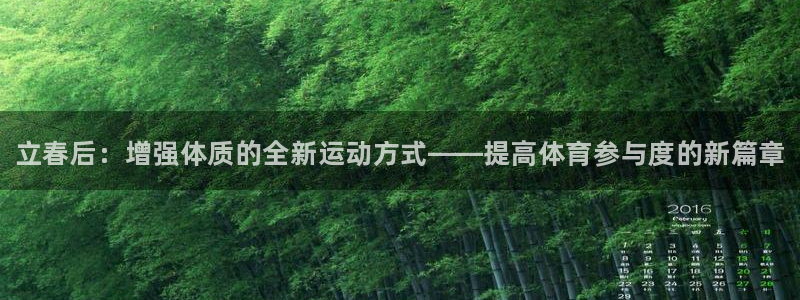 678体育官网：立春后：增强体质的全新运动方式——提高体育参与度的新篇章