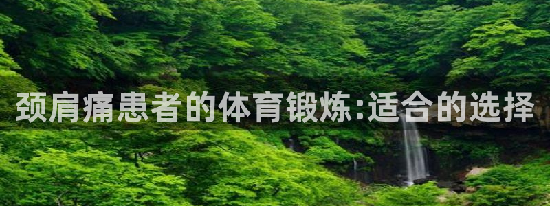 678体育官网：颈肩痛患者的体育锻炼:适合的选择