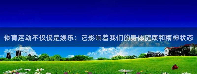 678体育：体育运动不仅仅是娱乐：它影响着我们的身体健康和精神状态