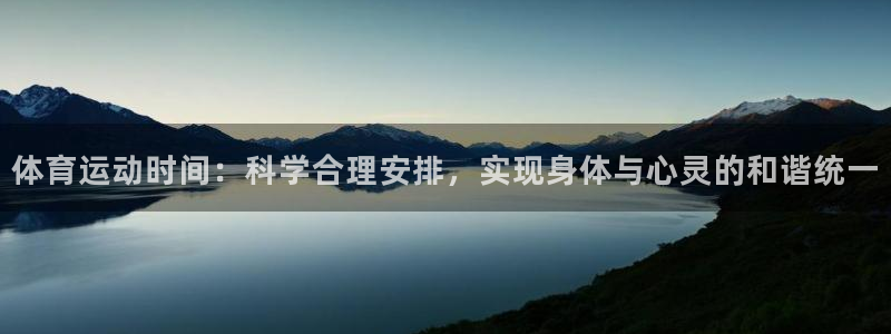 678体育app：体育运动时间：科学合理安排，实现身体与心灵的和谐统一