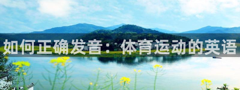 678体育官网下载：如何正确发音：体育运动的英语