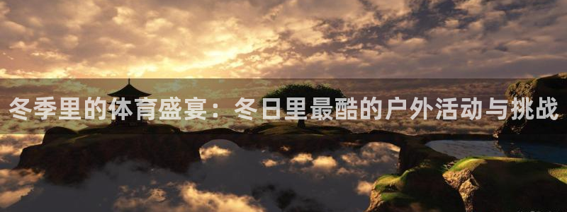 678体育官网地址：冬季里的体育盛宴：冬日里最酷的户外活动与挑战