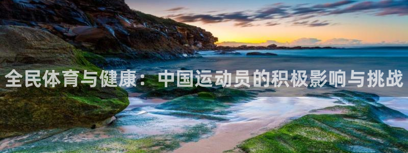 678体育官网：全民体育与健康：中国运动员的积极影响与挑战